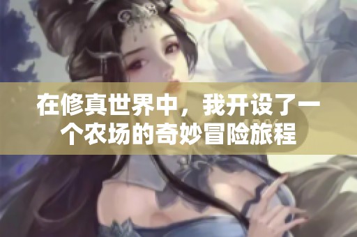 在修真世界中，我开设了一个农场的奇妙冒险旅程