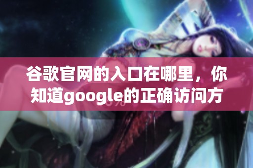 谷歌官网的入口在哪里，你知道google的正确访问方式吗