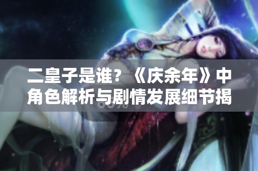 二皇子是谁？《庆余年》中角色解析与剧情发展细节揭秘