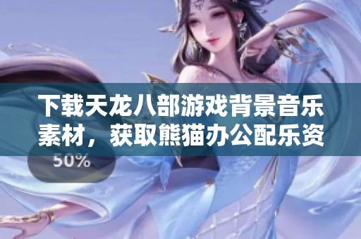 下载天龙八部游戏背景音乐素材，获取熊猫办公配乐资源
