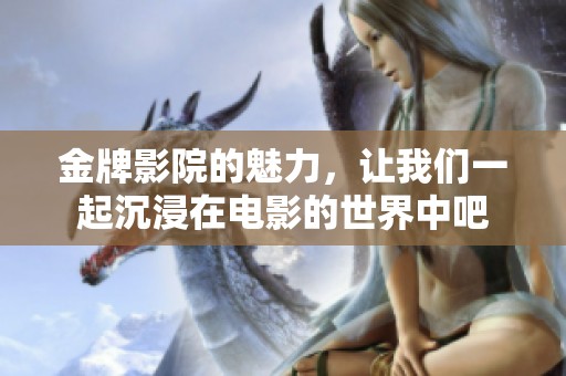 金牌影院的魅力，让我们一起沉浸在电影的世界中吧