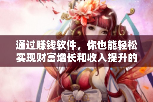 通过赚钱软件，你也能轻松实现财富增长和收入提升的梦想。