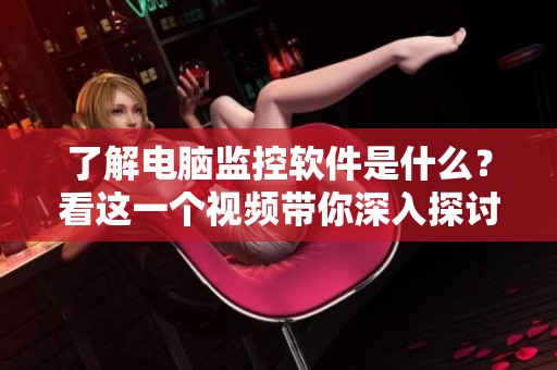 了解电脑监控软件是什么？看这一个视频带你深入探讨电脑监控软件的功能与用途
