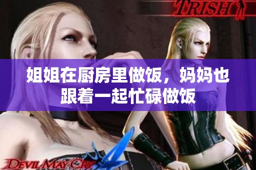 姐姐在厨房里做饭，妈妈也跟着一起忙碌做饭