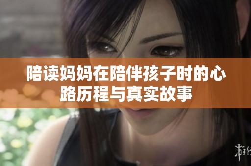 陪读妈妈在陪伴孩子时的心路历程与真实故事