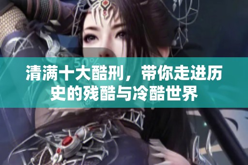 清满十大酷刑，带你走进历史的残酷与冷酷世界
