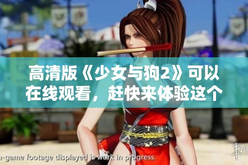 高清版《少女与狗2》可以在线观看，赶快来体验这个精彩故事吧