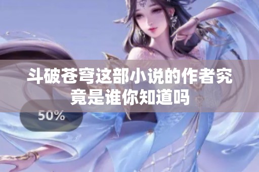 斗破苍穹这部小说的作者究竟是谁你知道吗