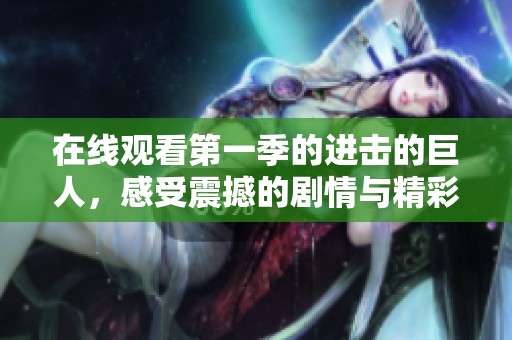 在线观看第一季的进击的巨人，感受震撼的剧情与精彩的动作场面