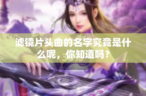 滤镜片头曲的名字究竟是什么呢，你知道吗？