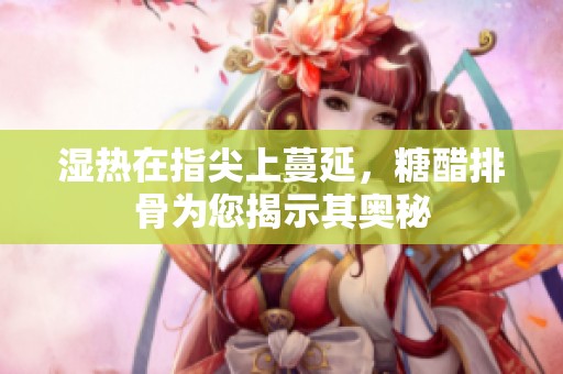 湿热在指尖上蔓延，糖醋排骨为您揭示其奥秘