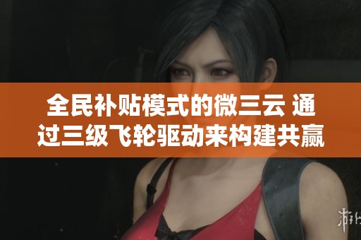全民补贴模式的微三云 通过三级飞轮驱动来构建共赢生态系统！