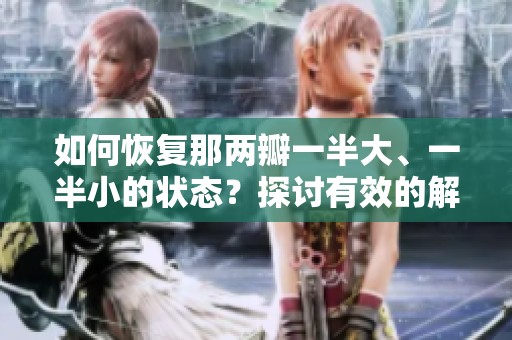 如何恢复那两瓣一半大、一半小的状态？探讨有效的解决方法与技巧