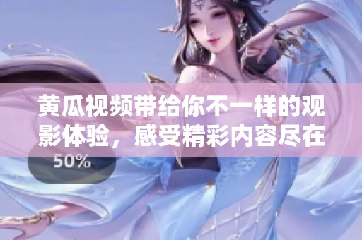 黄瓜视频带给你不一样的观影体验，感受精彩内容尽在这一平台