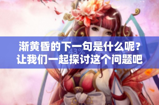渐黄昏的下一句是什么呢？让我们一起探讨这个问题吧！