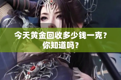 今天黄金回收多少钱一克？你知道吗？