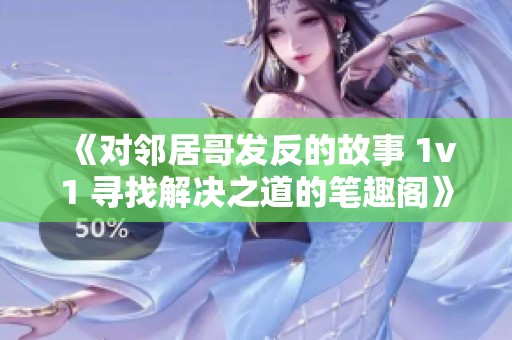 《对邻居哥发反的故事 1v1 寻找解决之道的笔趣阁》