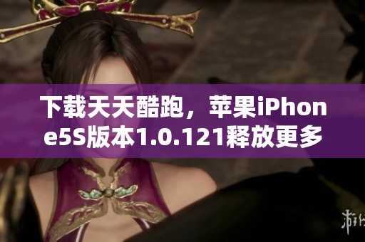 下载天天酷跑，苹果iPhone5S版本1.0.121释放更多乐趣与挑战