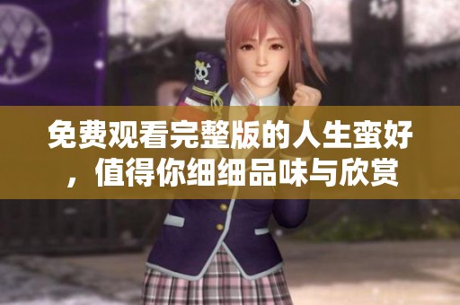 免费观看完整版的人生蛮好，值得你细细品味与欣赏