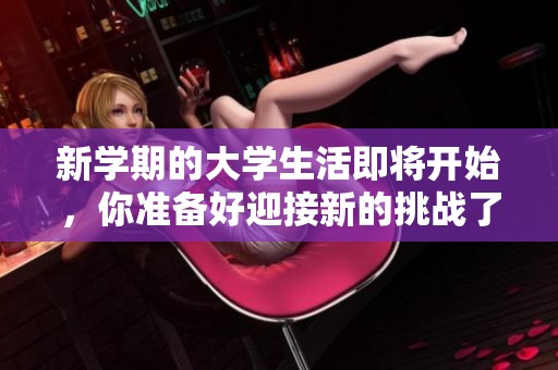 新学期的大学生活即将开始，你准备好迎接新的挑战了吗