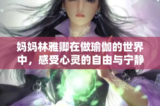 妈妈林雅卿在做瑜伽的世界中，感受心灵的自由与宁静