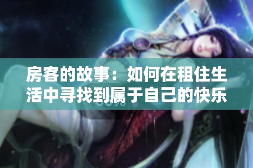 房客的故事：如何在租住生活中寻找到属于自己的快乐与成长