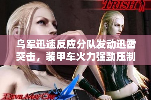 乌军迅速反应分队发动迅雷突击，装甲车火力强劲压制步兵协同进攻