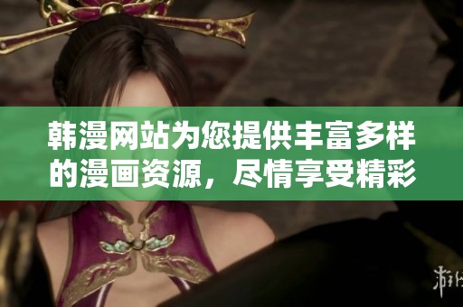 韩漫网站为您提供丰富多样的漫画资源，尽情享受精彩的阅读体验吧