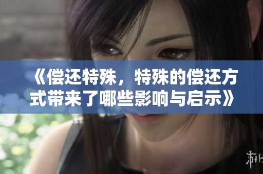 《偿还特殊，特殊的偿还方式带来了哪些影响与启示》
