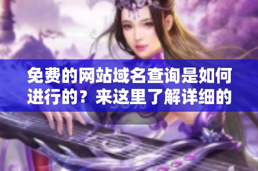 免费的网站域名查询是如何进行的？来这里了解详细的步骤和方法。