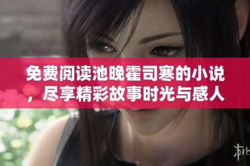 免费阅读池晚霍司寒的小说，尽享精彩故事时光与感人情节