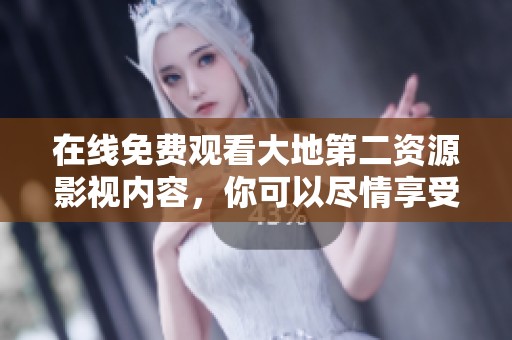 在线免费观看大地第二资源影视内容，你可以尽情享受精彩影片！
