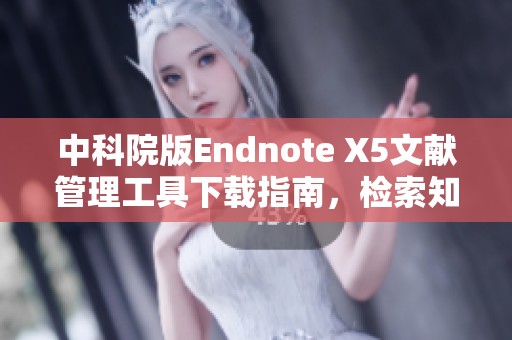 中科院版Endnote X5文献管理工具下载指南，检索知识与文献分享方法
