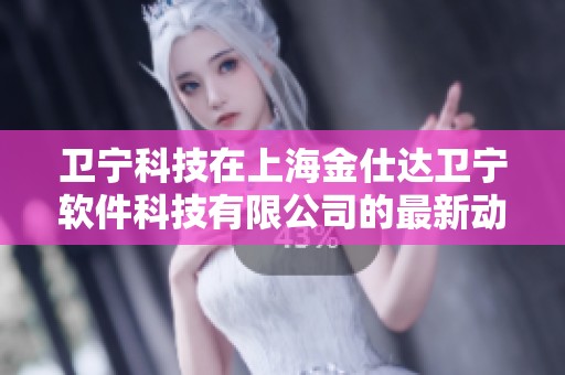 卫宁科技在上海金仕达卫宁软件科技有限公司的最新动态探讨