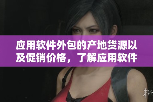 应用软件外包的产地货源以及促销价格，了解应用软件外包批发的更多信息