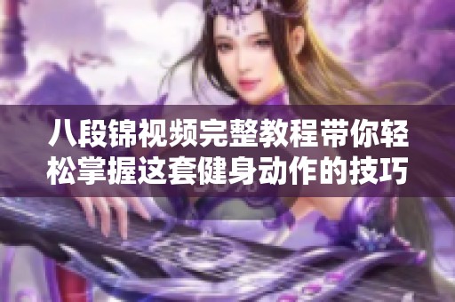 八段锦视频完整教程带你轻松掌握这套健身动作的技巧与要领