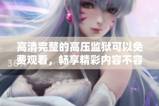 高清完整的高压监狱可以免费观看，畅享精彩内容不容错过