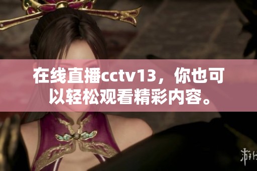 在线直播cctv13，你也可以轻松观看精彩内容。