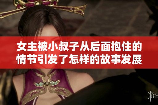 女主被小叔子从后面抱住的情节引发了怎样的故事发展呢