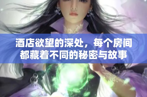 酒店欲望的深处，每个房间都藏着不同的秘密与故事
