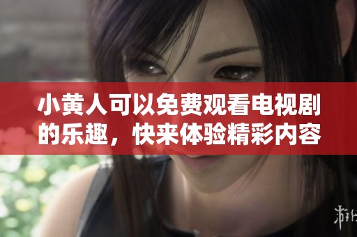 小黄人可以免费观看电视剧的乐趣，快来体验精彩内容吧！