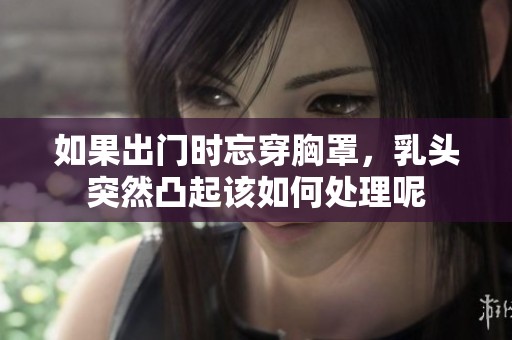 如果出门时忘穿胸罩，乳头突然凸起该如何处理呢