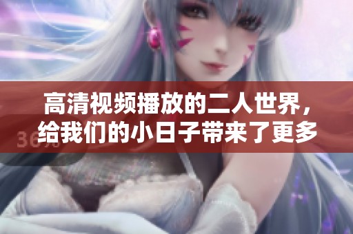 高清视频播放的二人世界，给我们的小日子带来了更多欢乐