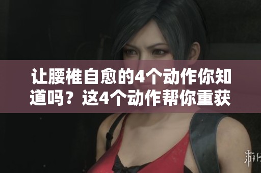 让腰椎自愈的4个动作你知道吗？这4个动作帮你重获健康腰椎！