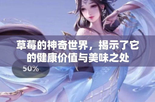草莓的神奇世界，揭示了它的健康价值与美味之处