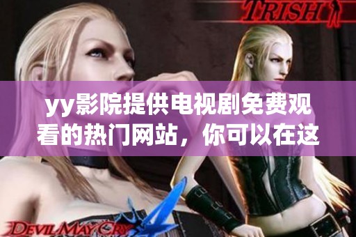 yy影院提供电视剧免费观看的热门网站，你可以在这里尽情欣赏精彩内容