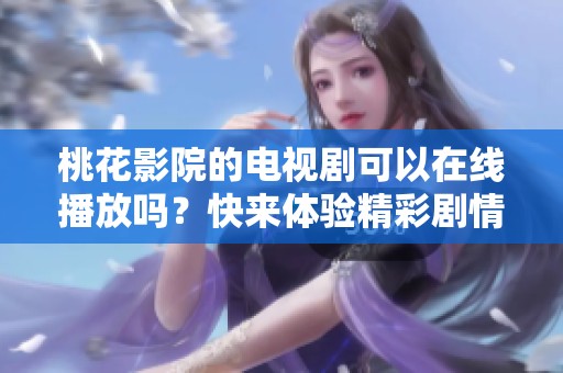 桃花影院的电视剧可以在线播放吗？快来体验精彩剧情吧！