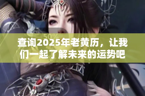 查询2025年老黄历，让我们一起了解未来的运势吧