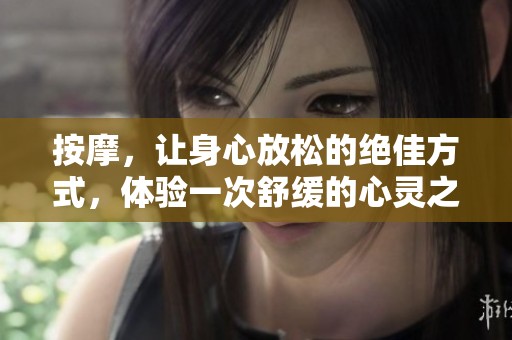 按摩，让身心放松的绝佳方式，体验一次舒缓的心灵之旅