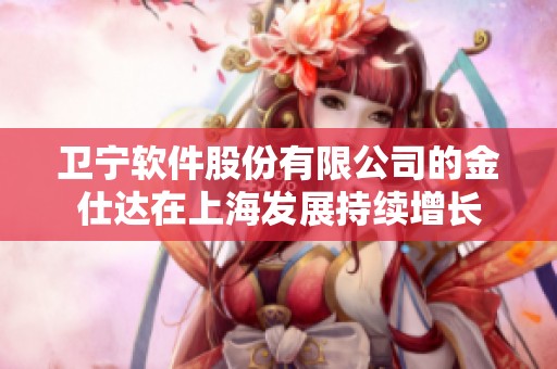 卫宁软件股份有限公司的金仕达在上海发展持续增长